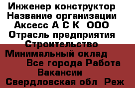 Инженер-конструктор › Название организации ­ Аксесс-А.С.К, ООО › Отрасль предприятия ­ Строительство › Минимальный оклад ­ 35 000 - Все города Работа » Вакансии   . Свердловская обл.,Реж г.